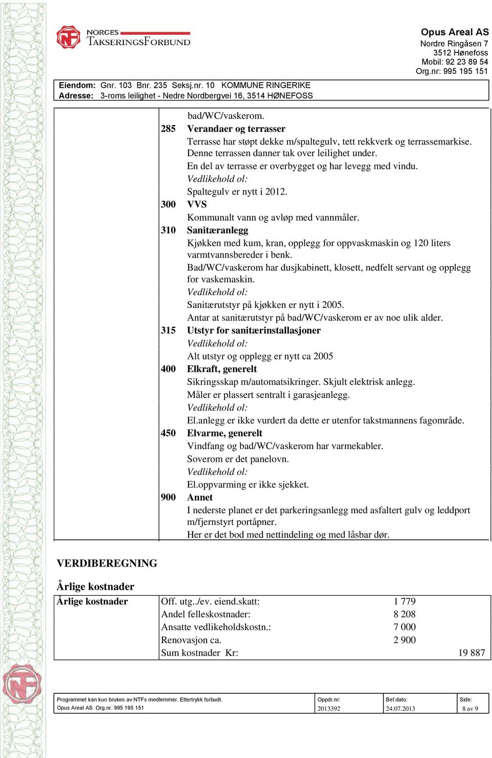 310 Sanitæranlegg Kjøkken med kum, kran, opplegg for oppvaskmaskin og 120 liters varmtvannsbereder i benk. Bad/WC/vaskerom har dusjkabinett, klosett, nedfelt servant og opplegg for vaskemaskin.