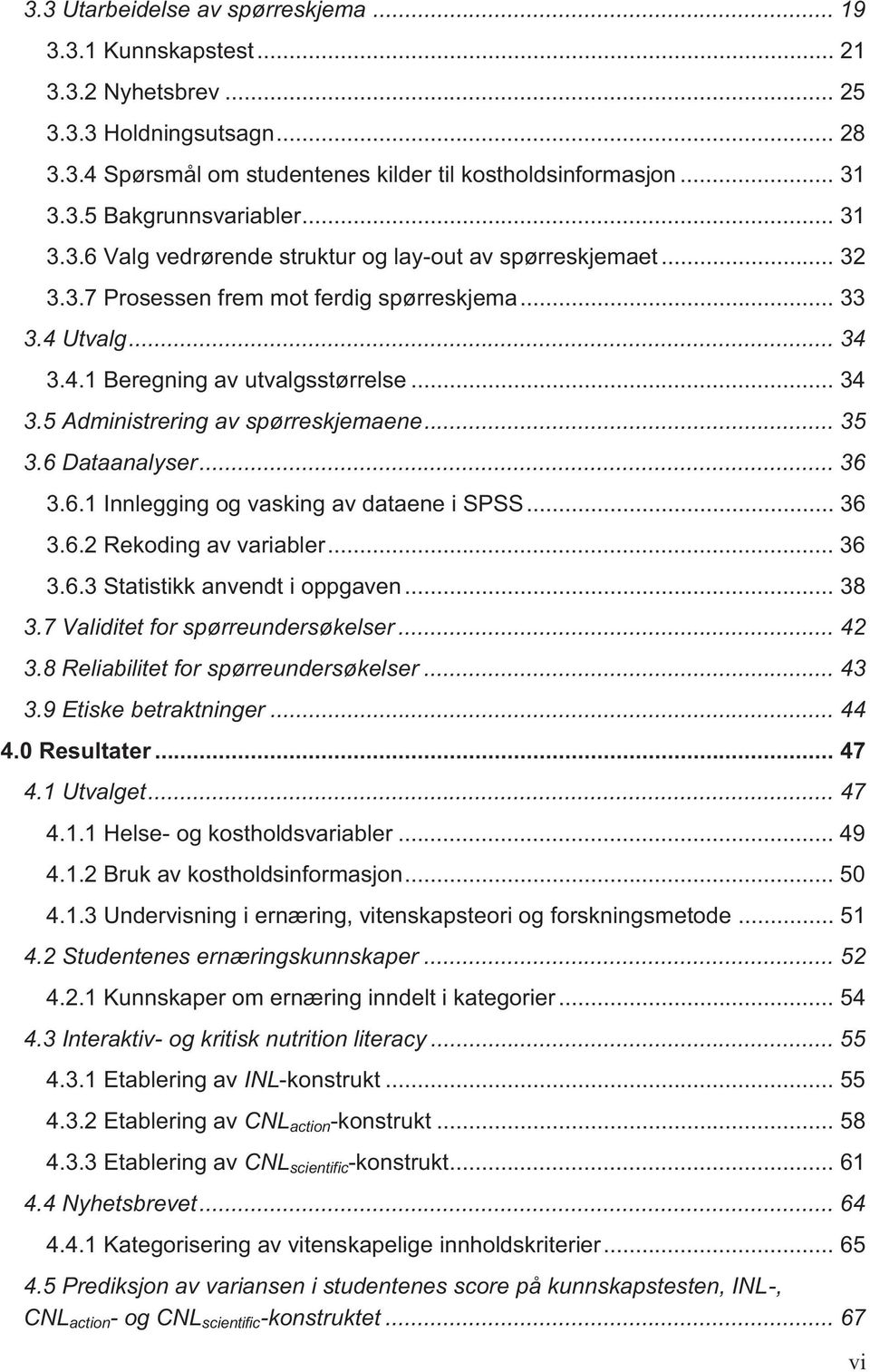 .. 35 3.6 Dataanalyser... 36 3.6.1 Innlegging og vasking av dataene i SPSS... 36 3.6.2 Rekoding av variabler... 36 3.6.3 Statistikk anvendt i oppgaven... 38 3.7 Validitet for spørreundersøkelser.