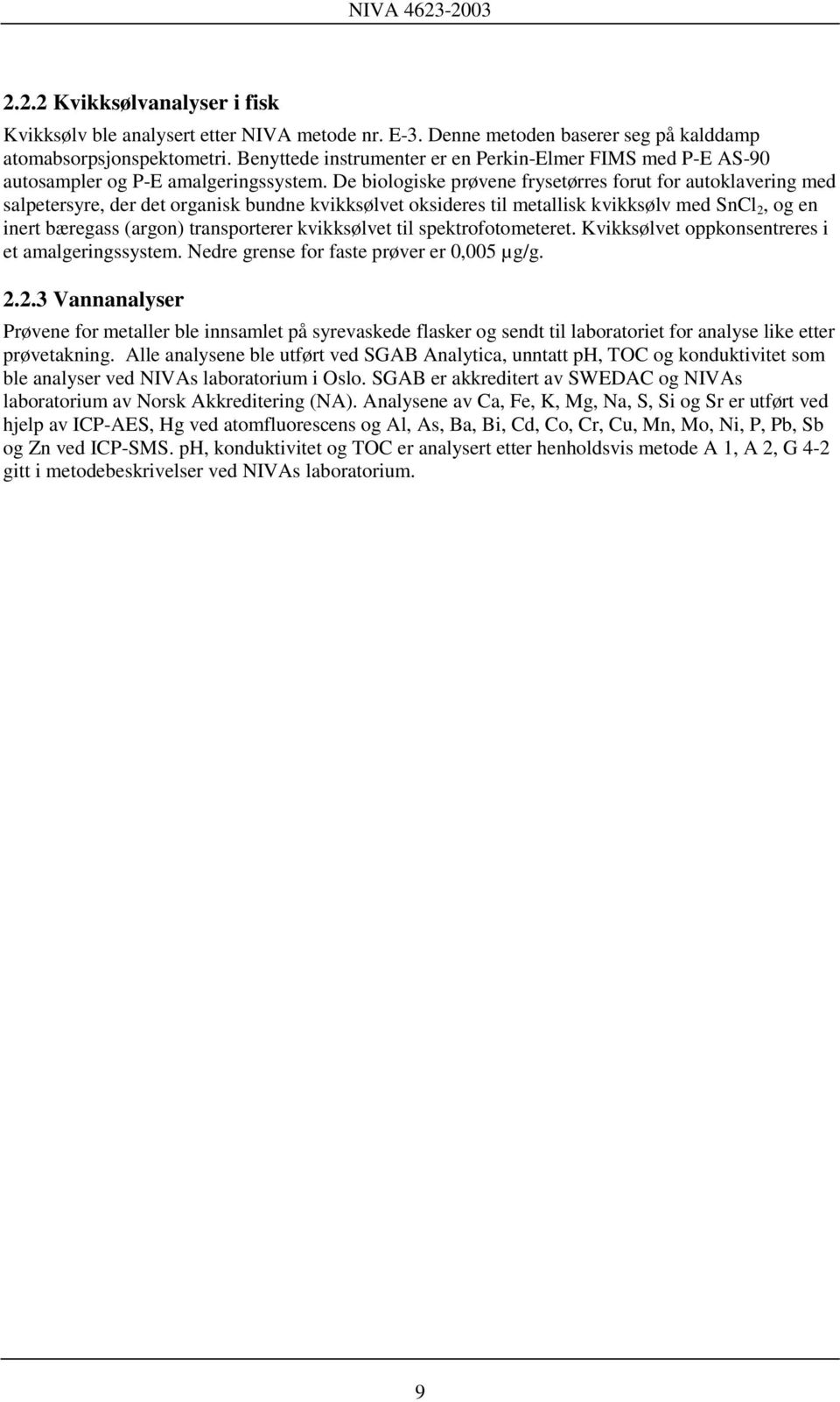 De biologiske prøvene frysetørres forut for autoklavering med salpetersyre, der det organisk bundne kvikksølvet oksideres til metallisk kvikksølv med SnCl 2, og en inert bæregass (argon)