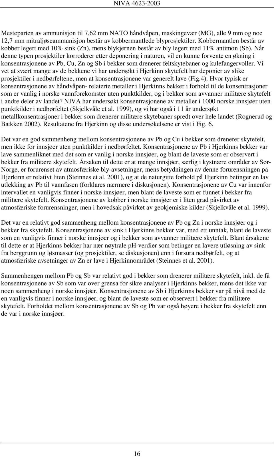 Når denne typen prosjektiler korroderer etter deponering i naturen, vil en kunne forvente en økning i konsentrasjonene av Pb, Cu, Zn og Sb i bekker som drenerer feltskytebaner og kulefangervoller.