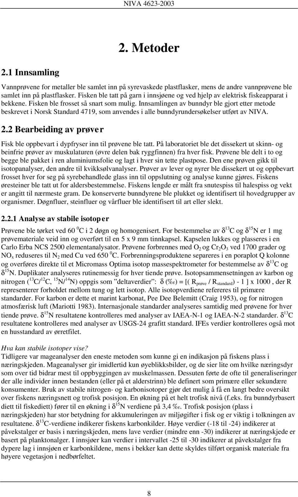 Innsamlingen av bunndyr ble gjort etter metode beskrevet i Norsk Standard 4719, som anvendes i alle bunndyrundersøkelser utført av NIVA. 2.