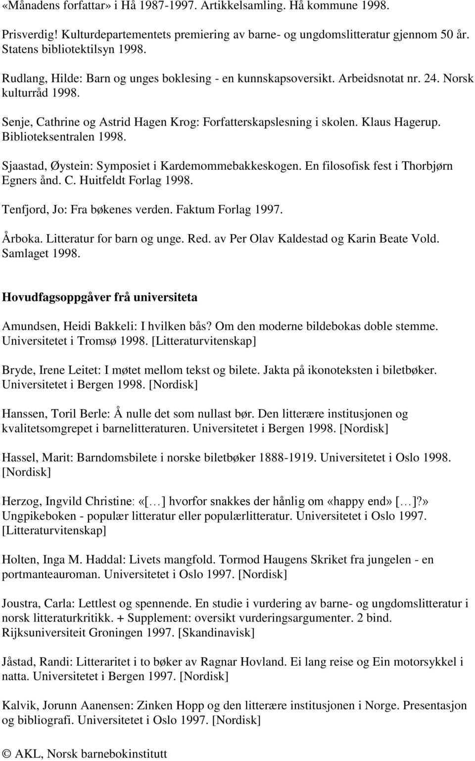 Biblioteksentralen 1998. Sjaastad, Øystein: Symposiet i Kardemommebakkeskogen. En filosofisk fest i Thorbjørn Egners ånd. C. Huitfeldt Forlag 1998. Tenfjord, Jo: Fra bøkenes verden.