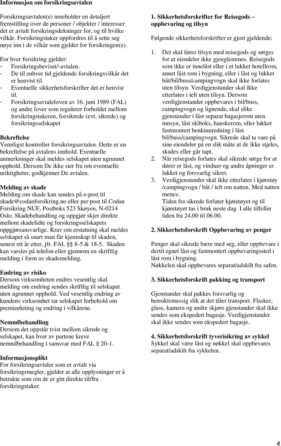 - De til enhver tid gjeldende forsikringsvilkår det er henvist til. - Eventuelle sikkerhetsforskrifter det er henvist til. - Forsikringsavtaleloven av 16.