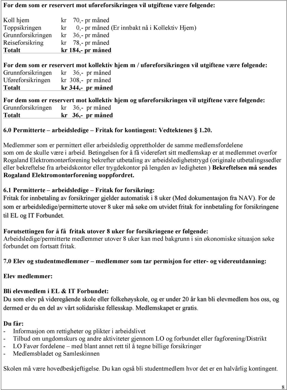 Uføreforsikringen kr 308,- pr måned Totalt kr 344,- pr måned For dem som er reservert mot kollektiv hjem og uføreforsikringen vil utgiftene være følgende: Grunnforsikringen kr 36,- pr måned Totalt kr