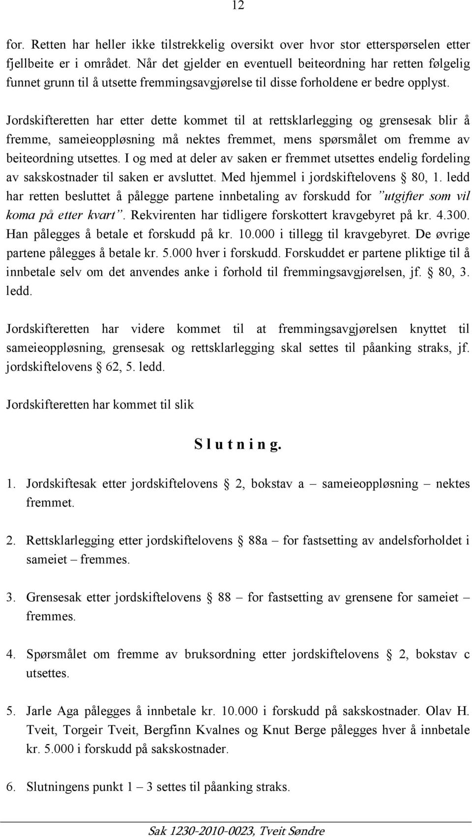 Jordskifteretten har etter dette kommet til at rettsklarlegging og grensesak blir å fremme, sameieoppløsning må nektes fremmet, mens spørsmålet om fremme av beiteordning utsettes.