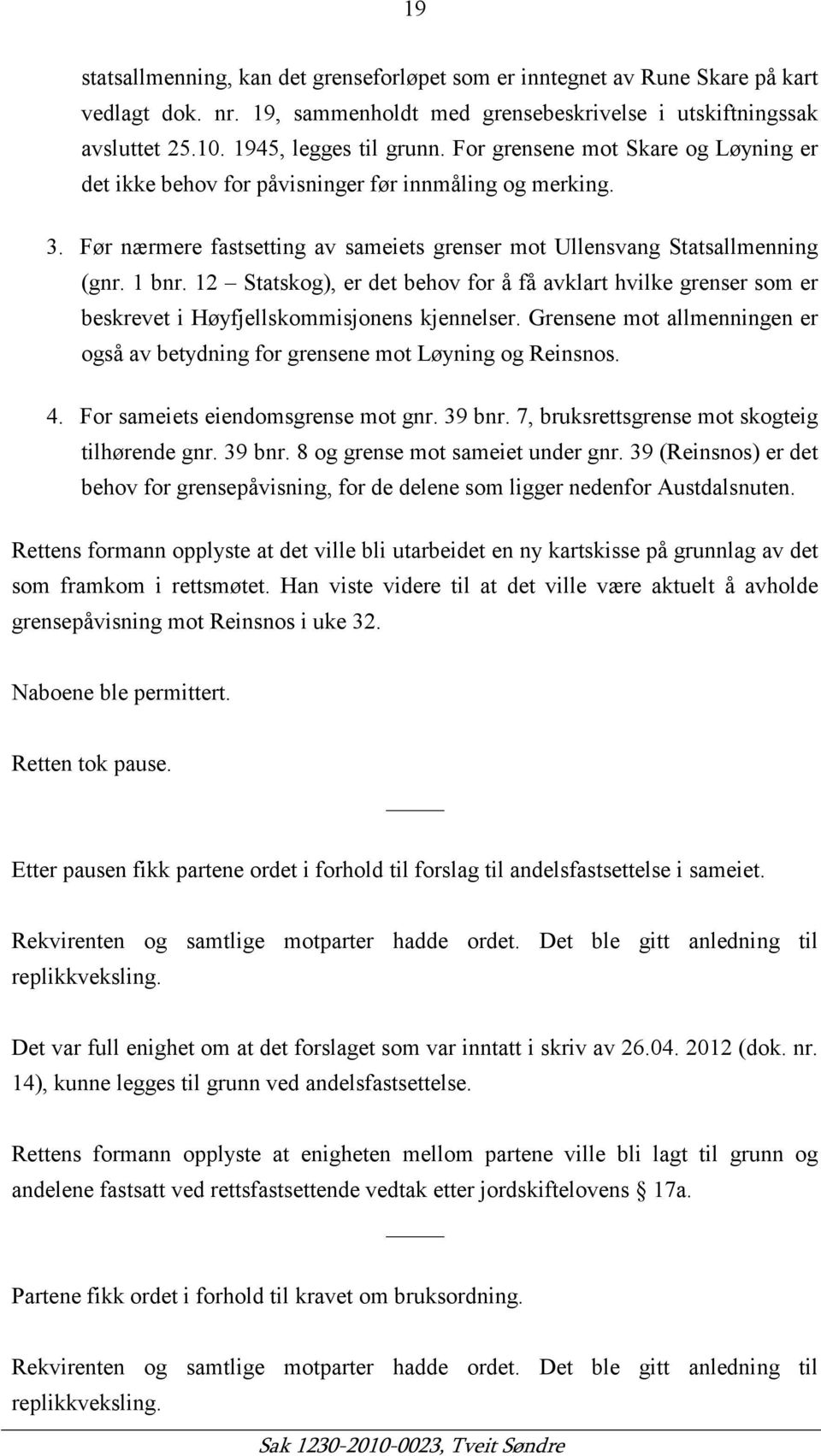 12 Statskog), er det behov for å få avklart hvilke grenser som er beskrevet i Høyfjellskommisjonens kjennelser. Grensene mot allmenningen er også av betydning for grensene mot Løyning og Reinsnos. 4.