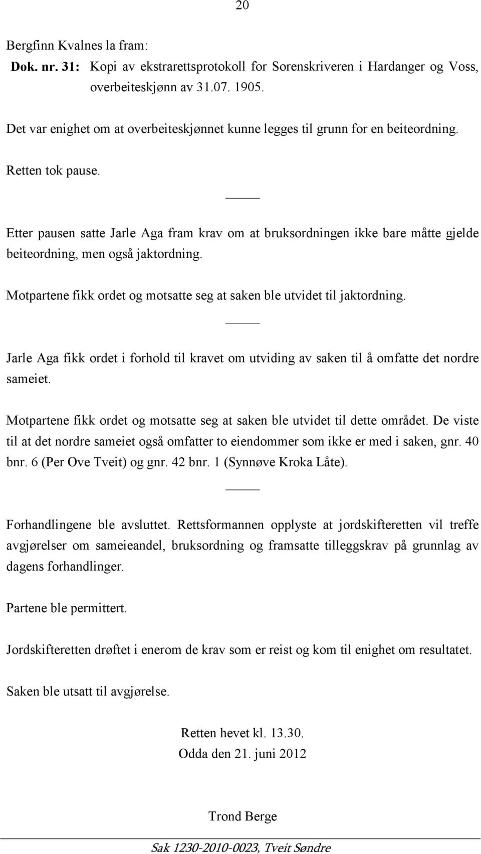 Etter pausen satte Jarle Aga fram krav om at bruksordningen ikke bare måtte gjelde beiteordning, men også jaktordning. Motpartene fikk ordet og motsatte seg at saken ble utvidet til jaktordning.