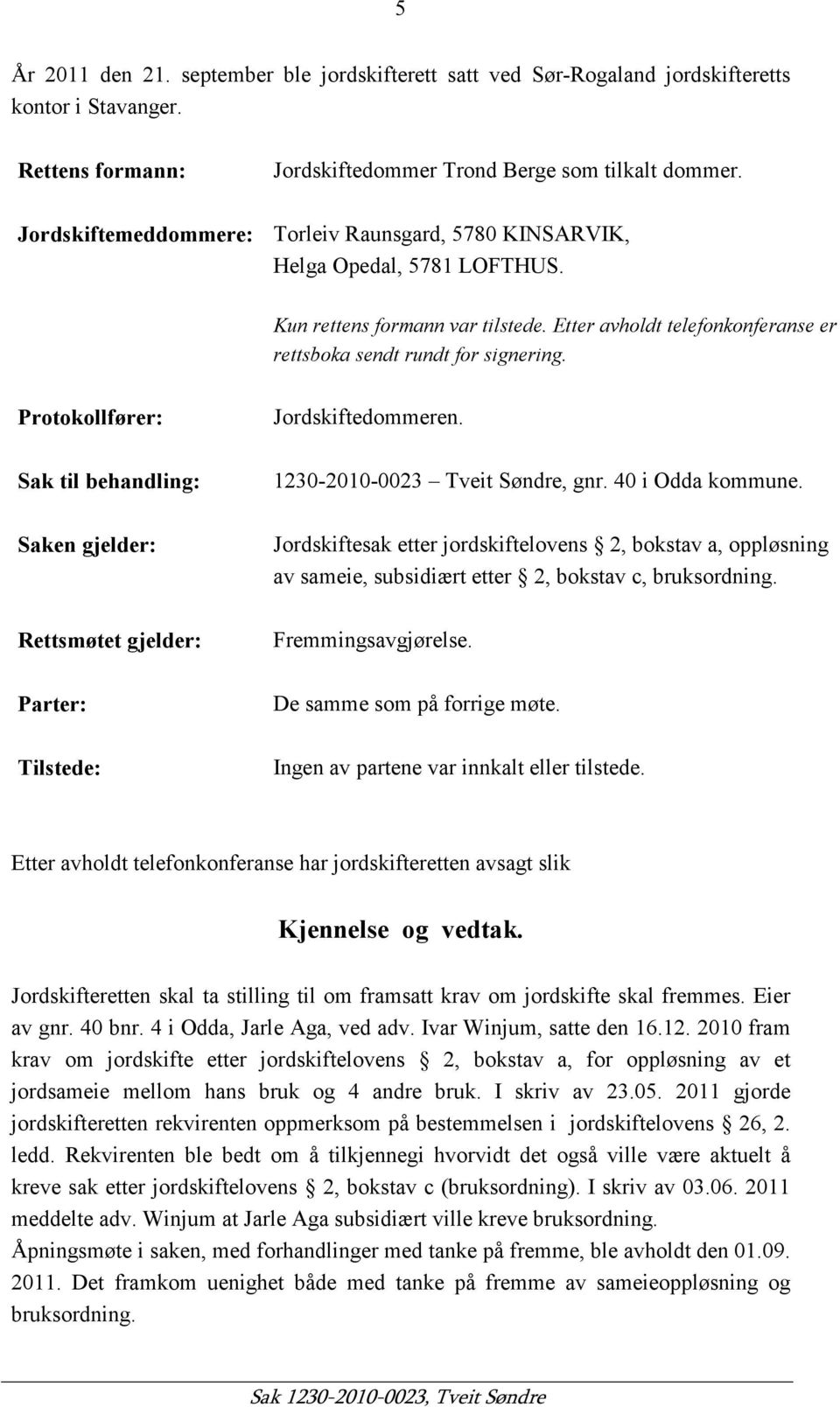 Protokollfører: Sak til behandling: Saken gjelder: Rettsmøtet gjelder: Parter: Tilstede: Jordskiftedommeren. 1230-2010-0023 Tveit Søndre, gnr. 40 i Odda kommune.