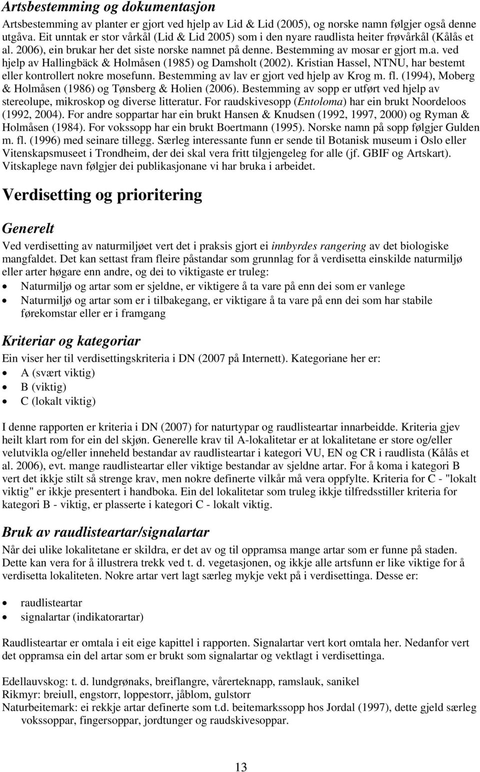 Kristian Hassel, NTNU, har bestemt eller kontrollert nokre mosefunn. Bestemming av lav er gjort ved hjelp av Krog m. fl. (1994), Moberg & Holmåsen (1986) og Tønsberg & Holien (2006).