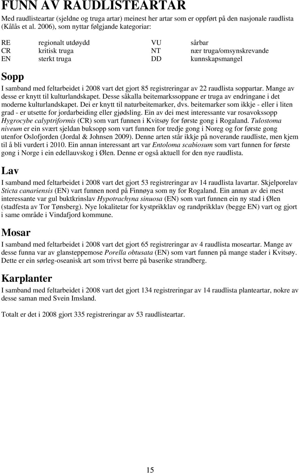 gjort 85 registreringar av 22 raudlista soppartar. Mange av desse er knytt til kulturlandskapet. Desse såkalla beitemarkssoppane er truga av endringane i det moderne kulturlandskapet.