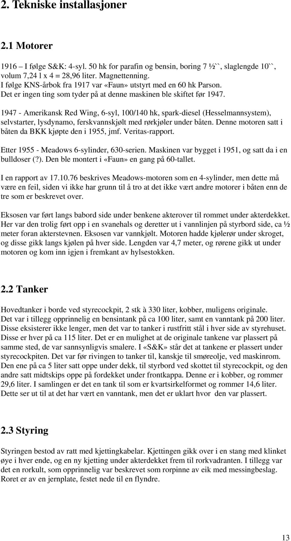 1947 - Amerikansk Red Wing, 6-syl, 100/140 hk, spark-diesel (Hesselmannsystem), selvstarter, lysdynamo, ferskvannskjølt med rørkjøler under båten.