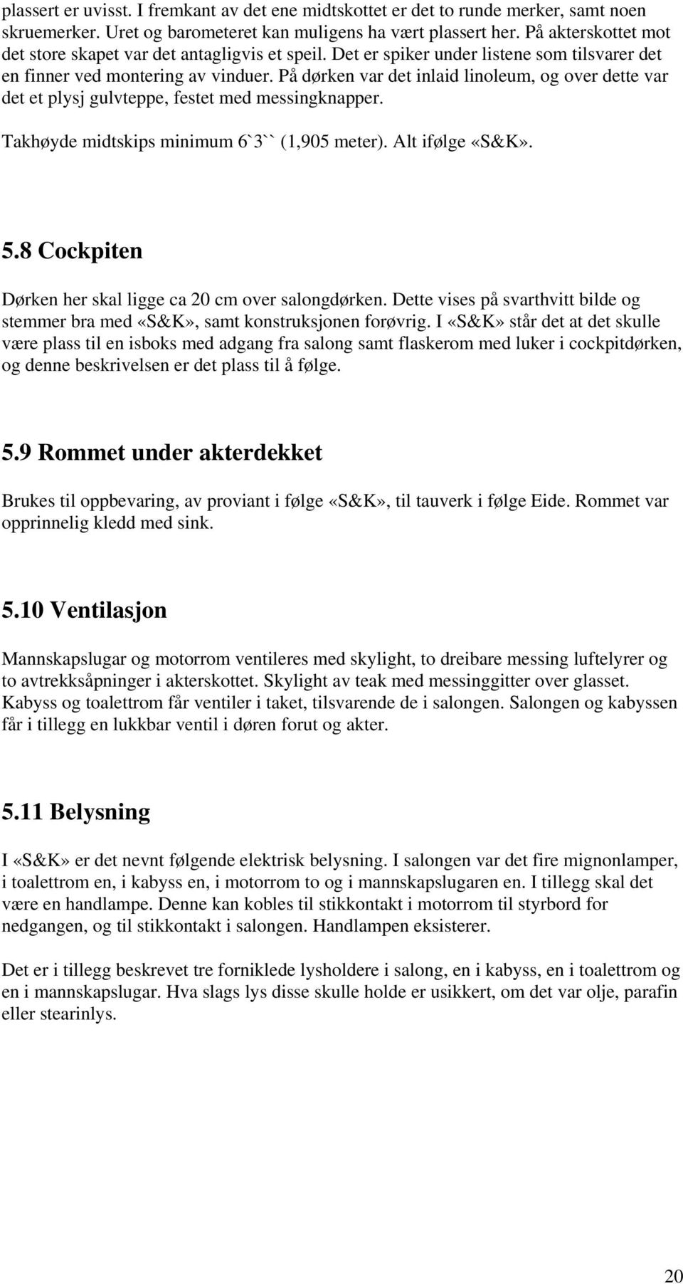 På dørken var det inlaid linoleum, og over dette var det et plysj gulvteppe, festet med messingknapper. Takhøyde midtskips minimum 6`3`` (1,905 meter). Alt ifølge «S&K». 5.