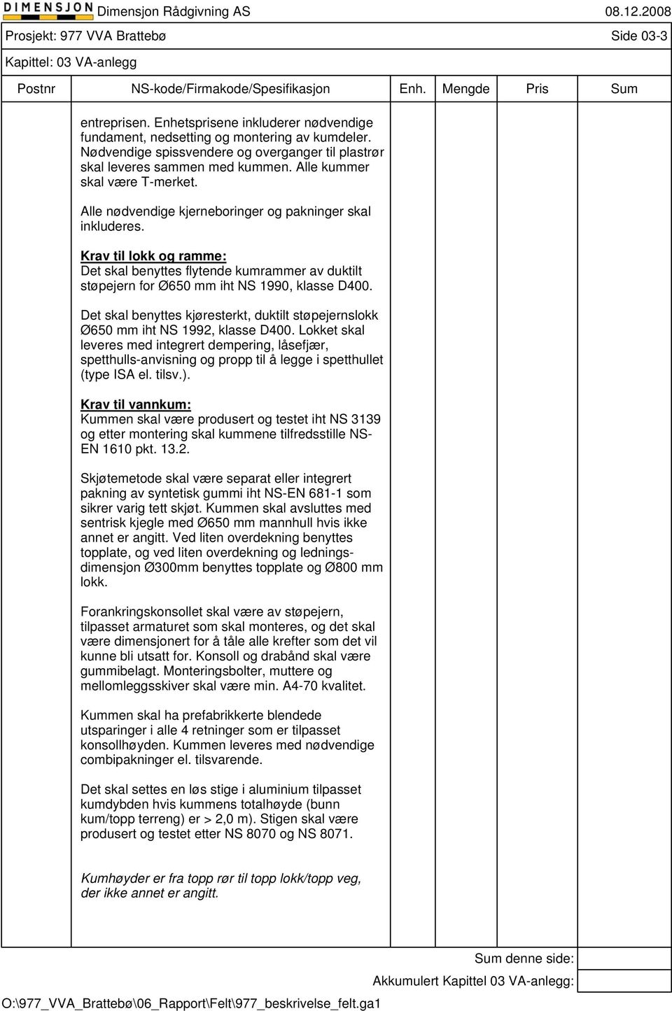 Krav til lokk og ramme: Det skal benyttes flytende kumrammer av duktilt støpejern for Ø650 mm iht NS 1990, klasse D400.