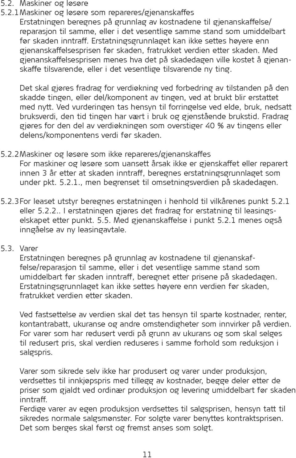 Med gjenanskaffelsesprisen menes hva det på skadedagen ville kostet å gjenanskaffe tilsvarende, eller i det vesentlige tilsvarende ny ting.