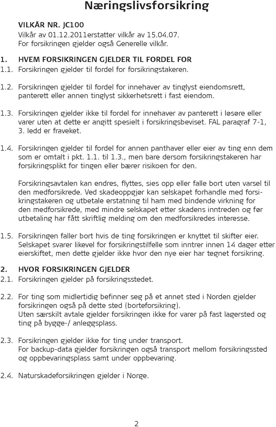 Forsikringen gjelder ikke til fordel for innehaver av panterett i løsøre eller varer uten at dette er angitt spesielt i forsikringsbeviset. FAL paragraf 7-1, 3. ledd er fraveket. 1.4.