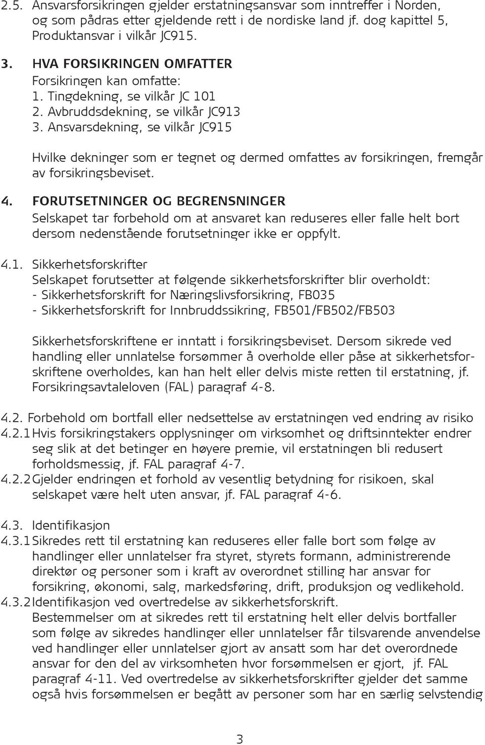 Ansvarsdekning, se vilkår JC915 Hvilke dekninger som er tegnet og dermed omfattes av forsikringen, fremgår av forsikringsbeviset. 4.