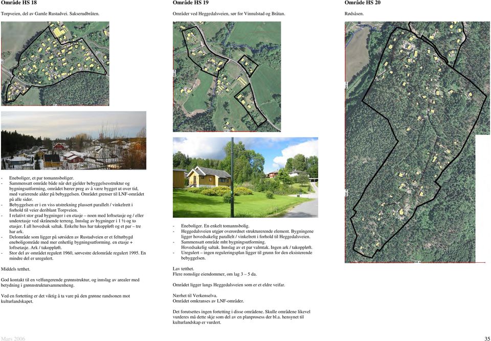 Området grenser til LNF-området på alle sider. - Bebyggelsen er i en viss utstrekning plassert parallelt / vinkelrett i forhold til veier deriblant Torpveien.