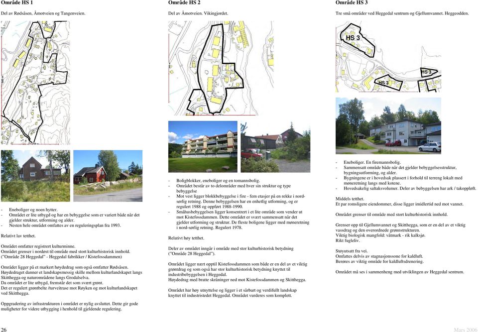 - Nesten hele området omfattes av en reguleringsplan fra 1993. Relativt lav tetthet. Området omfatter registrert kulturminne. Området grenser i nordøst til område med stort kulturhistorisk innhold.