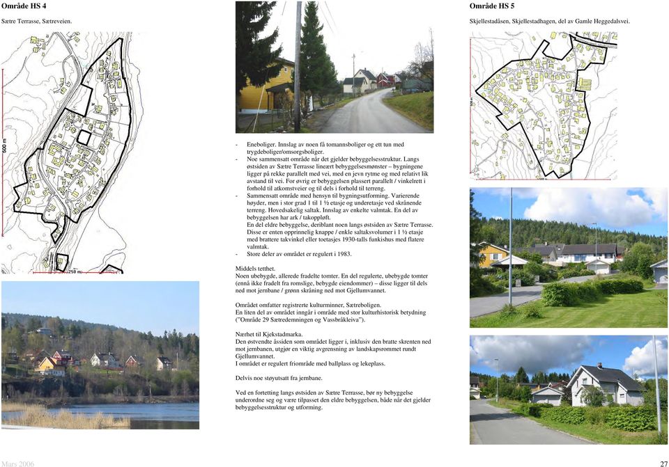 Langs østsiden av Sætre Terrasse lineært bebyggelsesmønster bygningene ligger på rekke parallelt med vei, med en jevn rytme og med relativt lik avstand til vei.