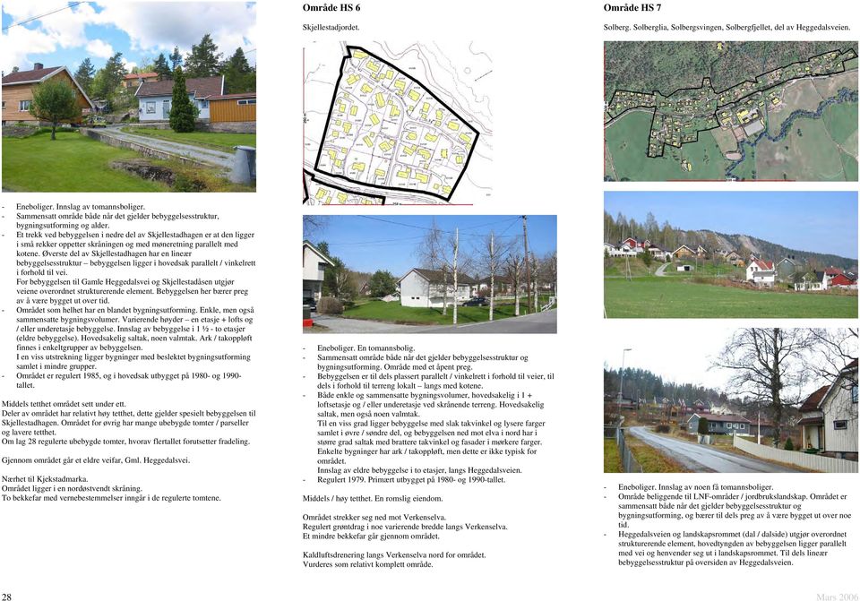 - Et trekk ved bebyggelsen i nedre del av Skjellestadhagen er at den ligger i små rekker oppetter skråningen og med møneretning parallelt med kotene.