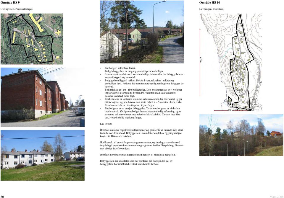 - Bebyggelsen ligger i rekker, blokka i vest, rekkehus i midten og eneboliger i øst, rekkene har samme nord-sørlig retning som åsryggen de hører til. - Boligblokka er i tre - fire boligetasjer.