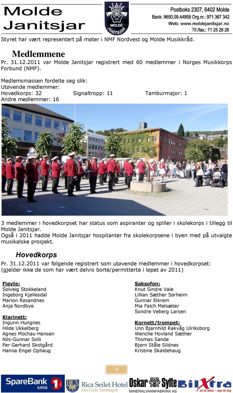 tillegg til Molde Janitsjar. Også i 2011 hadde Molde Janitsjar hospitanter fra skolekorpsene i byen med på utvalgte musikalske prosjekt. Hovedkorps Pr. 31.12.