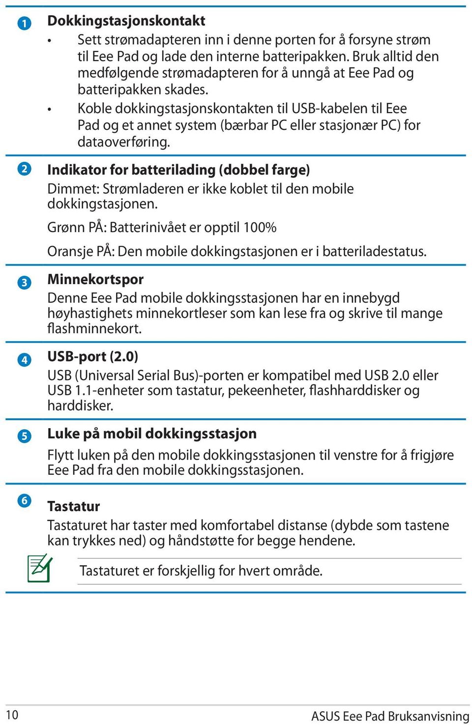 Koble dokkingstasjonskontakten til USB-kabelen til Eee Pad og et annet system (bærbar PC eller stasjonær PC) for dataoverføring.