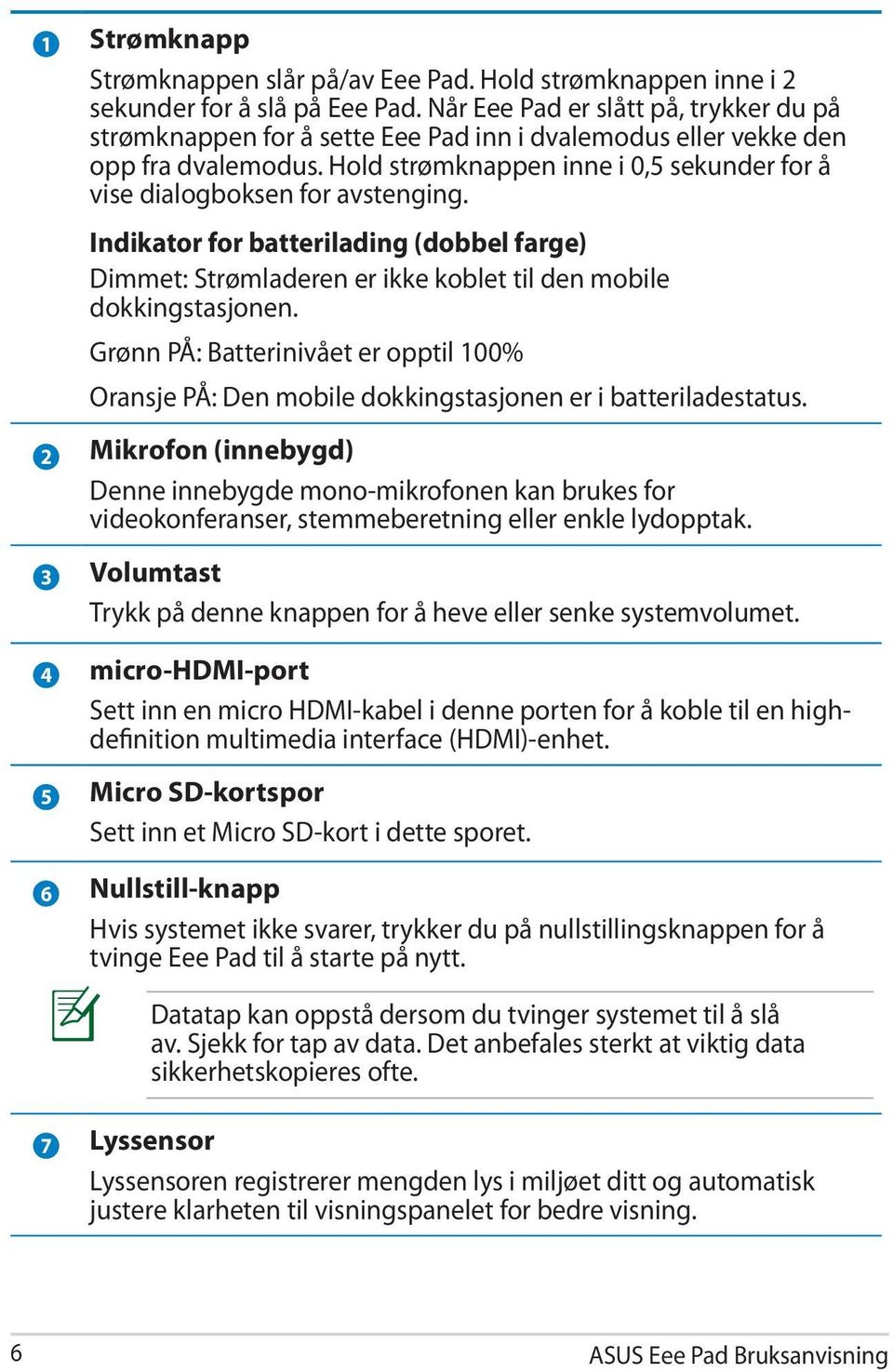 Hold strømknappen inne i 0,5 sekunder for å vise dialogboksen for avstenging. Indikator for batterilading (dobbel farge) Dimmet: Strømladeren er ikke koblet til den mobile dokkingstasjonen.