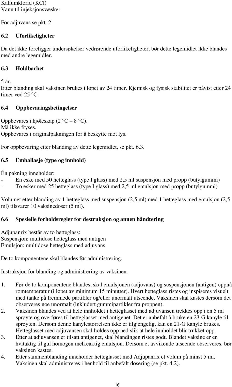 Etter blanding skal vaksinen brukes i løpet av 24 timer. Kjemisk og fysisk stabilitet er påvist etter 24 timer ved 25 C. 6.4 Oppbevaringsbetingelser Oppbevares i kjøleskap (2 C 8 C). Må ikke fryses.