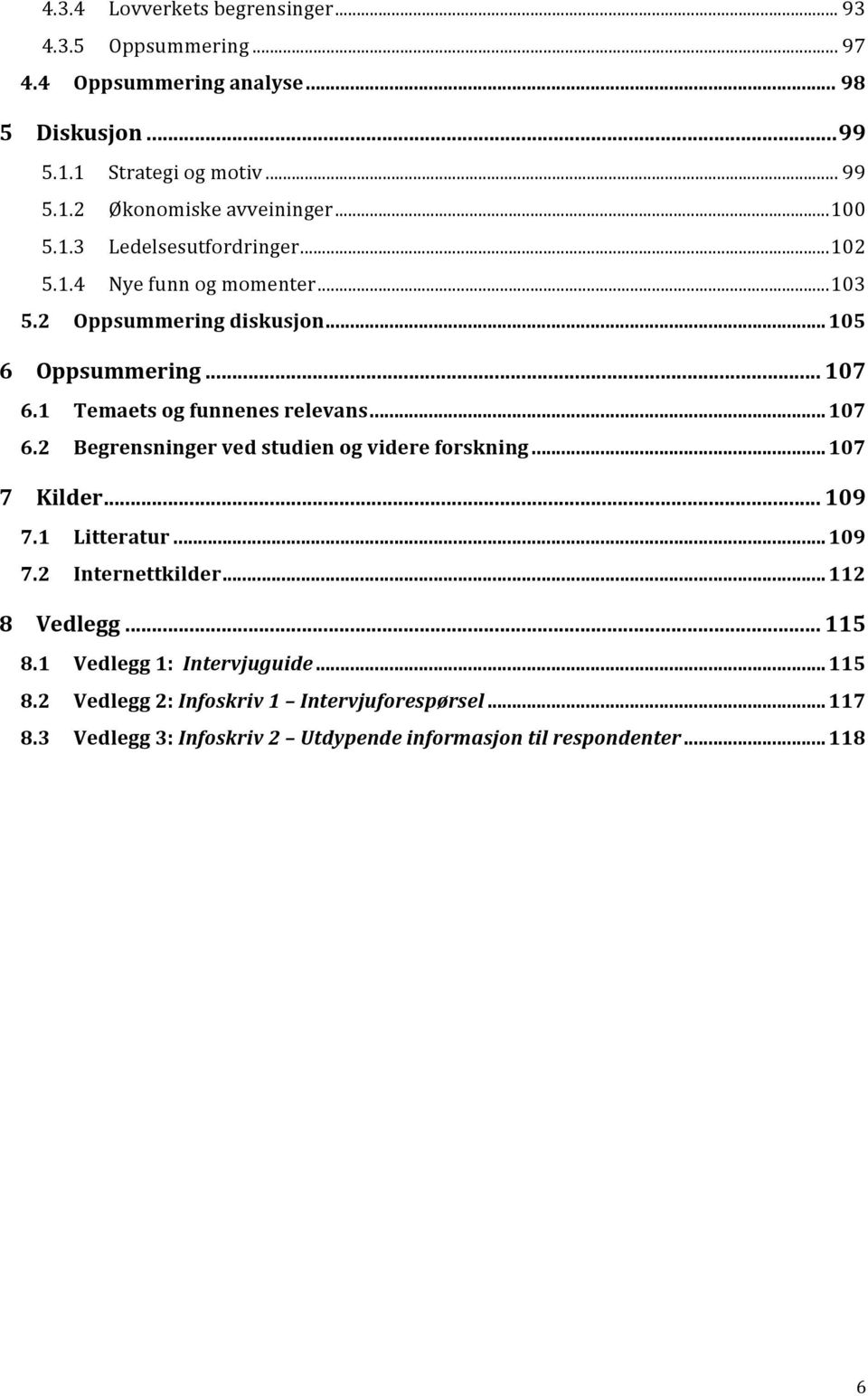 1 Temaets og funnenes relevans... 107 6.2 Begrensninger ved studien og videre forskning... 107 7 Kilder... 109 7.1 Litteratur... 109 7.2 Internettkilder.