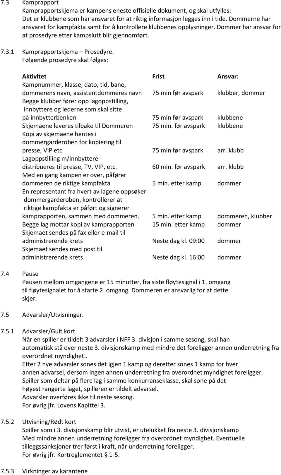 Følgende prosedyre skal følges: Aktivitet Frist Ansvar: Kampnummer, klasse, dato, tid, bane, dommerens navn, assistentdommeres navn 75 min før avspark klubber, dommer Begge klubber fører opp