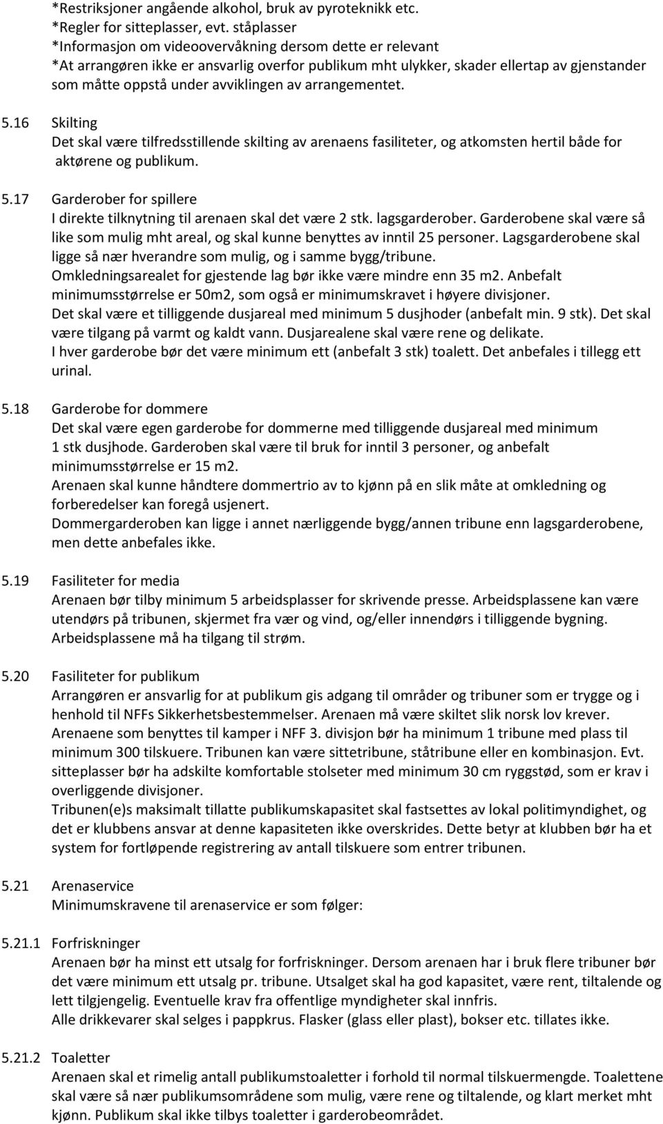 av arrangementet. 5.16 Skilting Det skal være tilfredsstillende skilting av arenaens fasiliteter, og atkomsten hertil både for aktørene og publikum. 5.17 Garderober for spillere I direkte tilknytning til arenaen skal det være 2 stk.