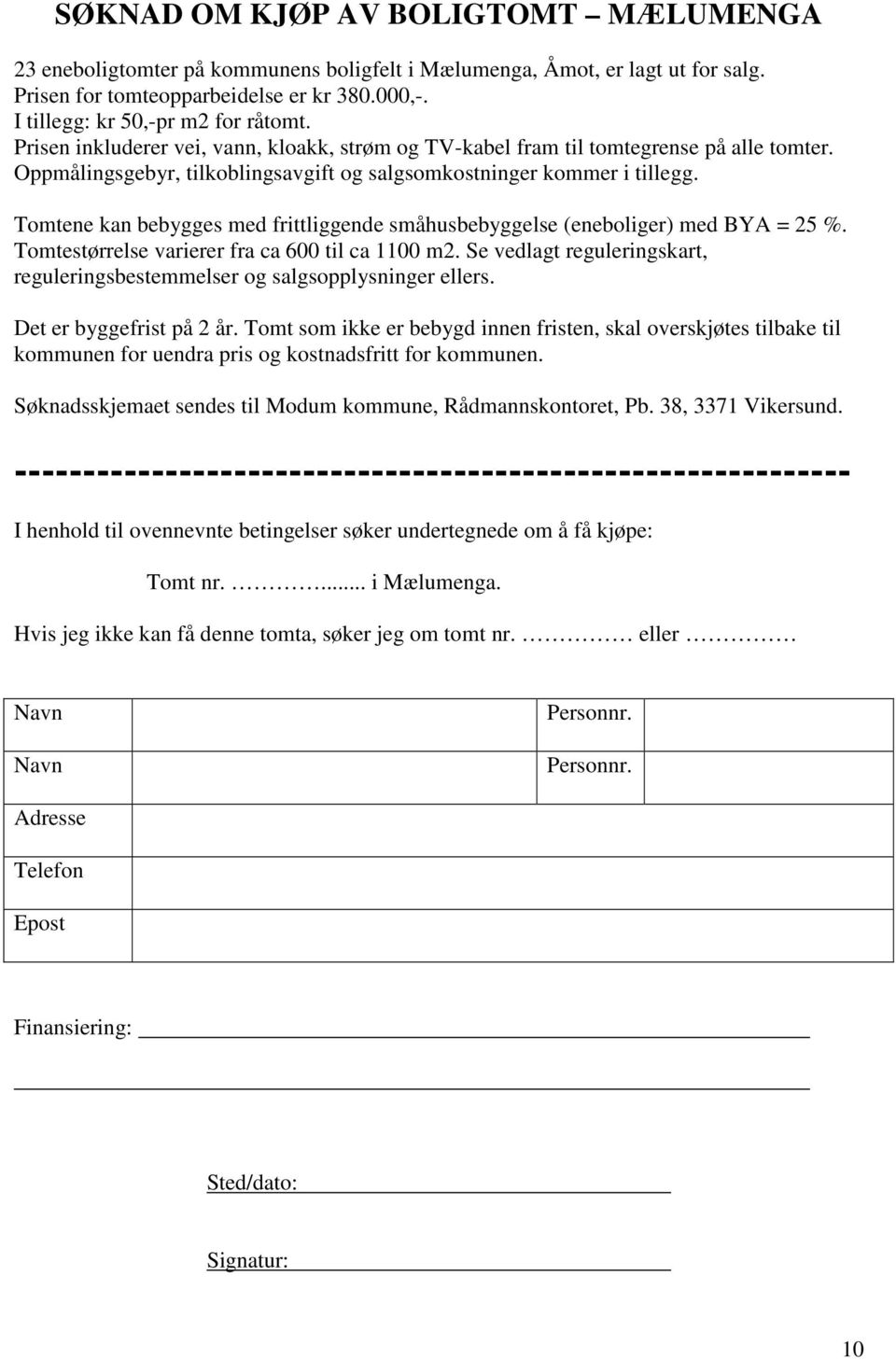 Oppmålingsgebyr, tilkoblingsavgift og salgsomkostninger kommer i tillegg. Tomtene kan bebygges med frittliggende (eneboliger) med BYA = 25 %. Tomtestørrelse varierer fra ca 600 til ca 1100 m2.