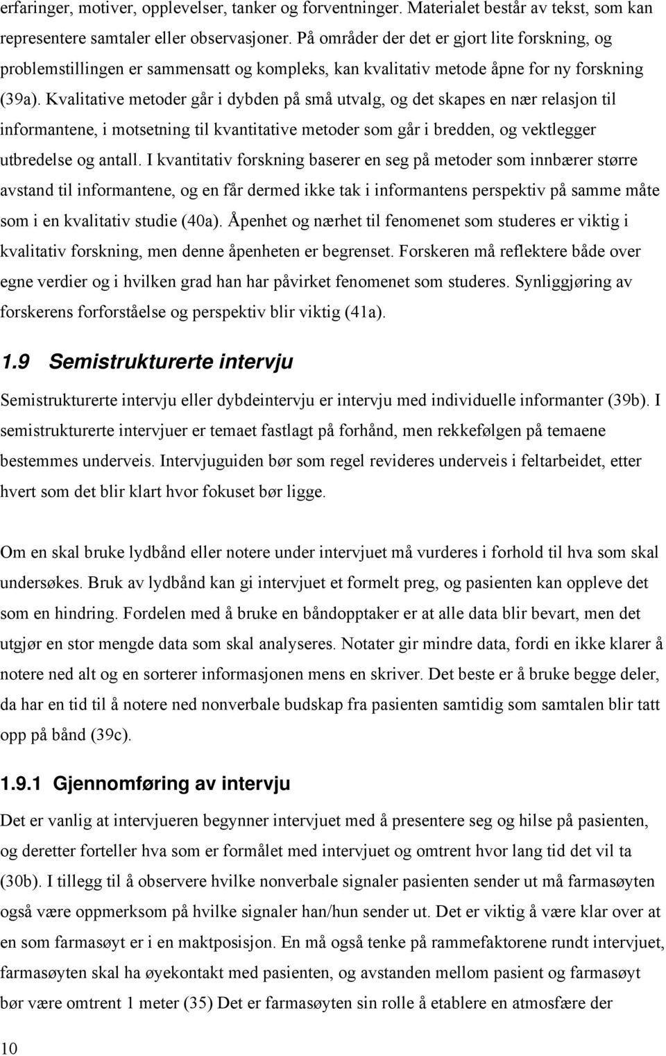 Kvalitative metoder går i dybden på små utvalg, og det skapes en nær relasjon til informantene, i motsetning til kvantitative metoder som går i bredden, og vektlegger utbredelse og antall.