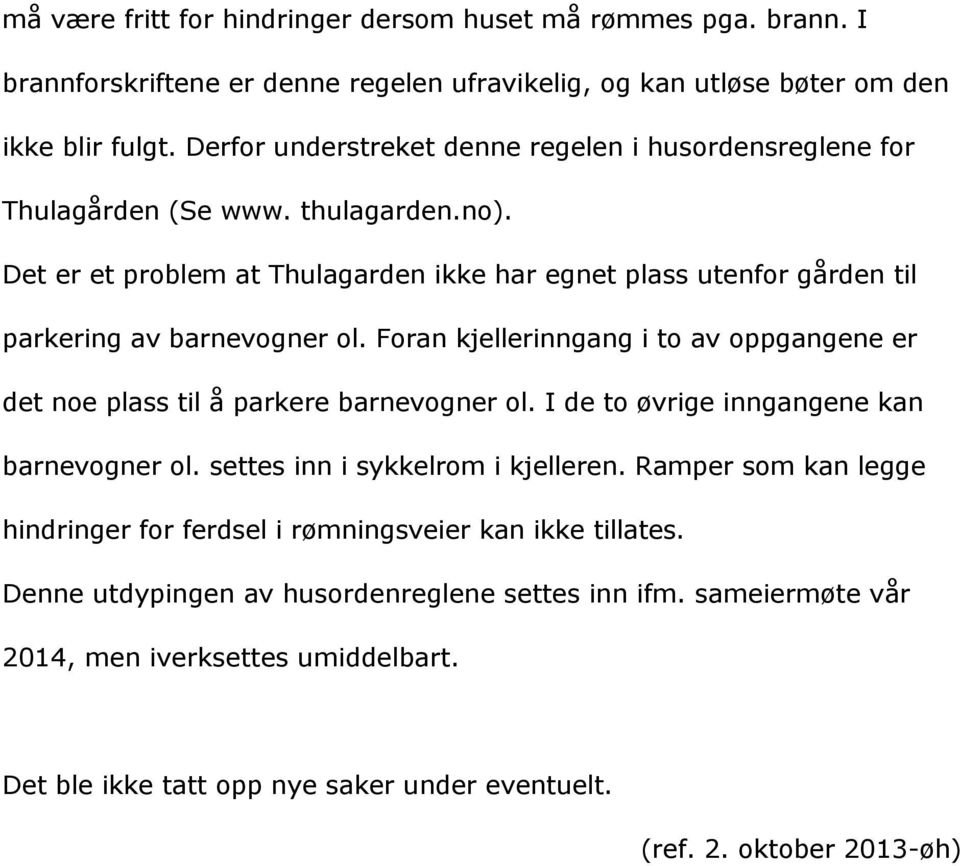 Det er et problem at Thulagarden ikke har egnet plass utenfor gården til parkering av barnevogner ol. Foran kjellerinngang i to av oppgangene er det noe plass til å parkere barnevogner ol.