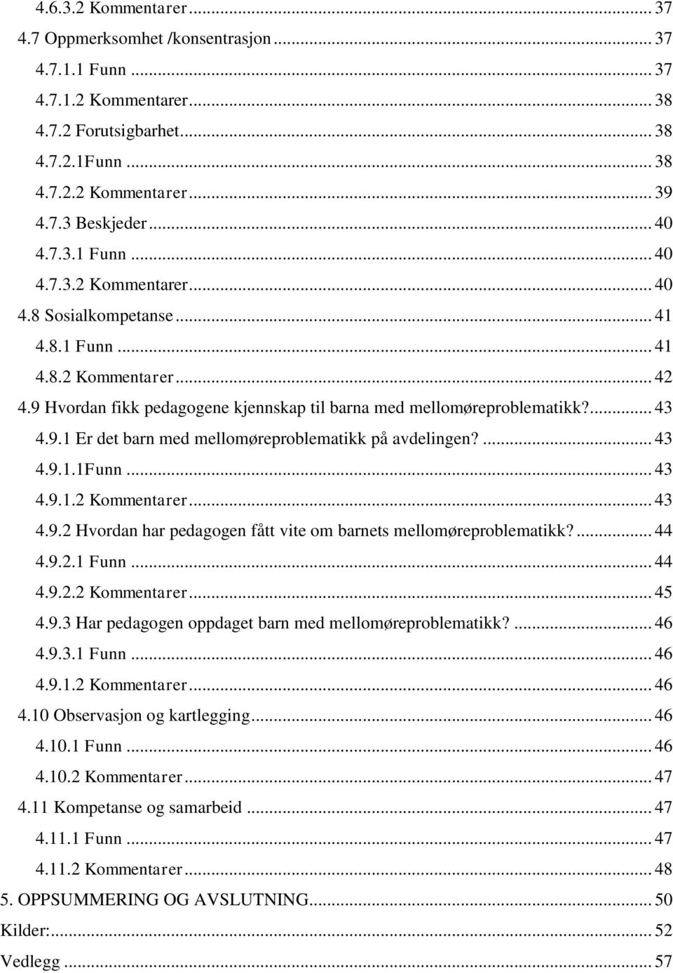 9.1 Er det barn med mellomøreproblematikk på avdelingen?... 43 4.9.1.1Funn... 43 4.9.1.2 Kommentarer... 43 4.9.2 Hvordan har pedagogen fått vite om barnets mellomøreproblematikk?... 44 4.9.2.1 Funn.