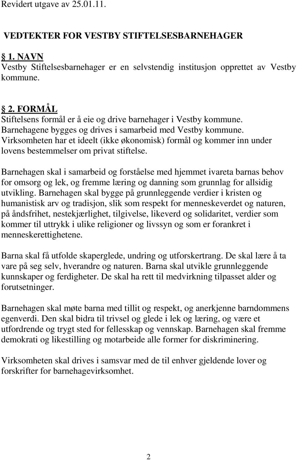 Barnehagen skal i samarbeid og forståelse med hjemmet ivareta barnas behov for omsorg og lek, og fremme læring og danning som grunnlag for allsidig utvikling.