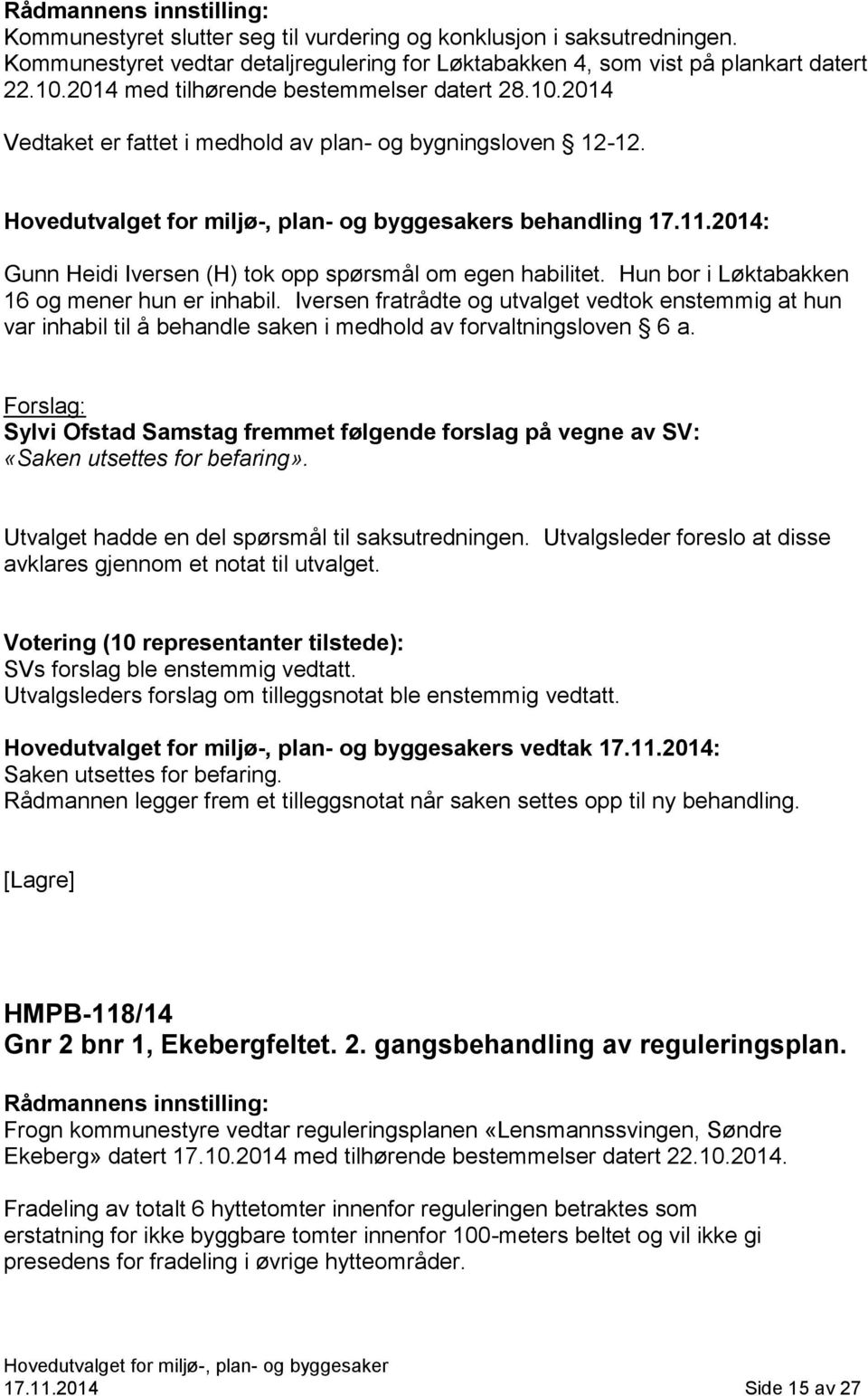 Hun bor i Løktabakken 16 og mener hun er inhabil. Iversen fratrådte og utvalget vedtok enstemmig at hun var inhabil til å behandle saken i medhold av forvaltningsloven 6 a.