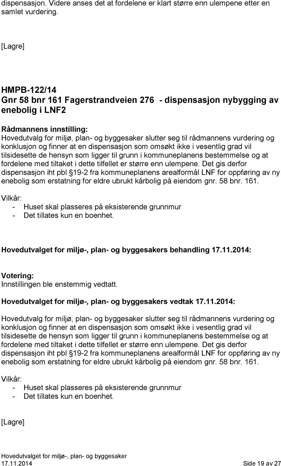 konklusjon og finner at en dispensasjon som omsøkt ikke i vesentlig grad vil tilsidesette de hensyn som ligger til grunn i kommuneplanens bestemmelse og at fordelene med tiltaket i dette tilfellet er