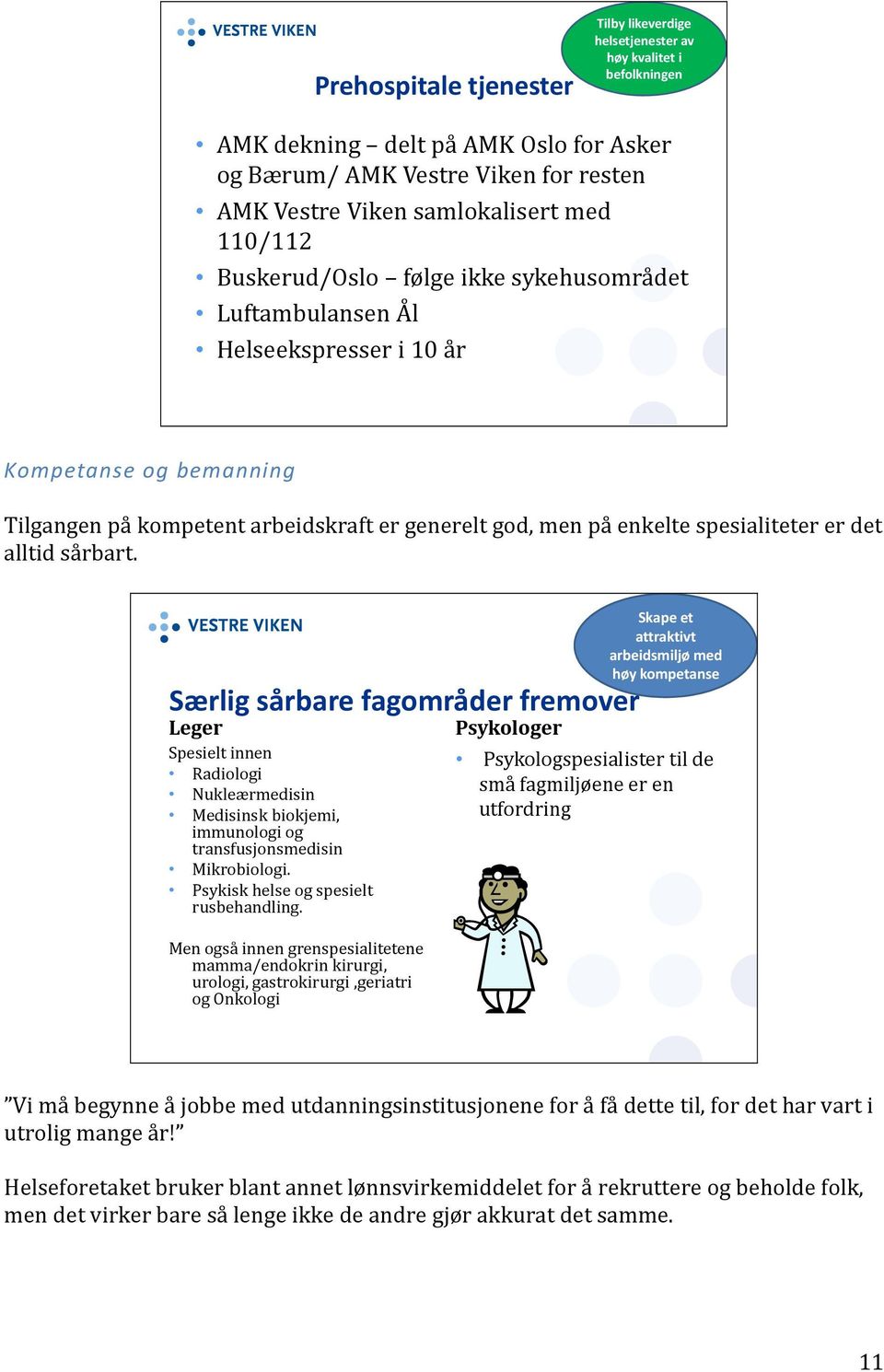 det alltid sårbart. Særlig sårbare fagområder fremover Leger Spesielt innen Radiologi Nukleærmedisin Medisinsk biokjemi, immunologi og transfusjonsmedisin Mikrobiologi.