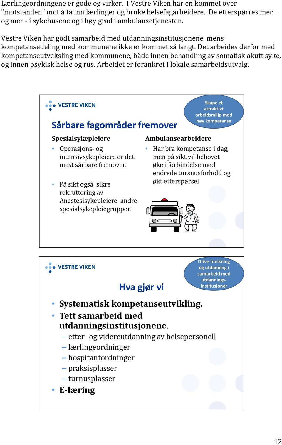 Det arbeides derfor med kompetanseutveksling med kommunene, både innen behandling av somatisk akutt syke, og innen psykisk helse og rus. Arbeidet er forankret i lokale samarbeidsutvalg.