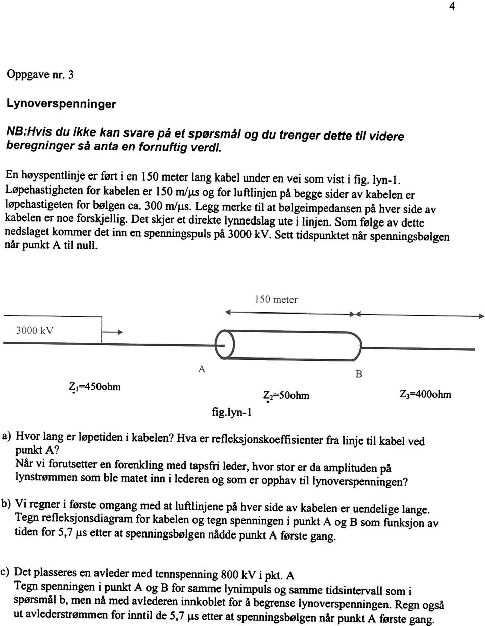 Løpehastigheten for kabelen er 150 m/,us og for luftlinjen på begge sider av kabelen er løpehastigeten for bølgen ca. 300 m/,us.