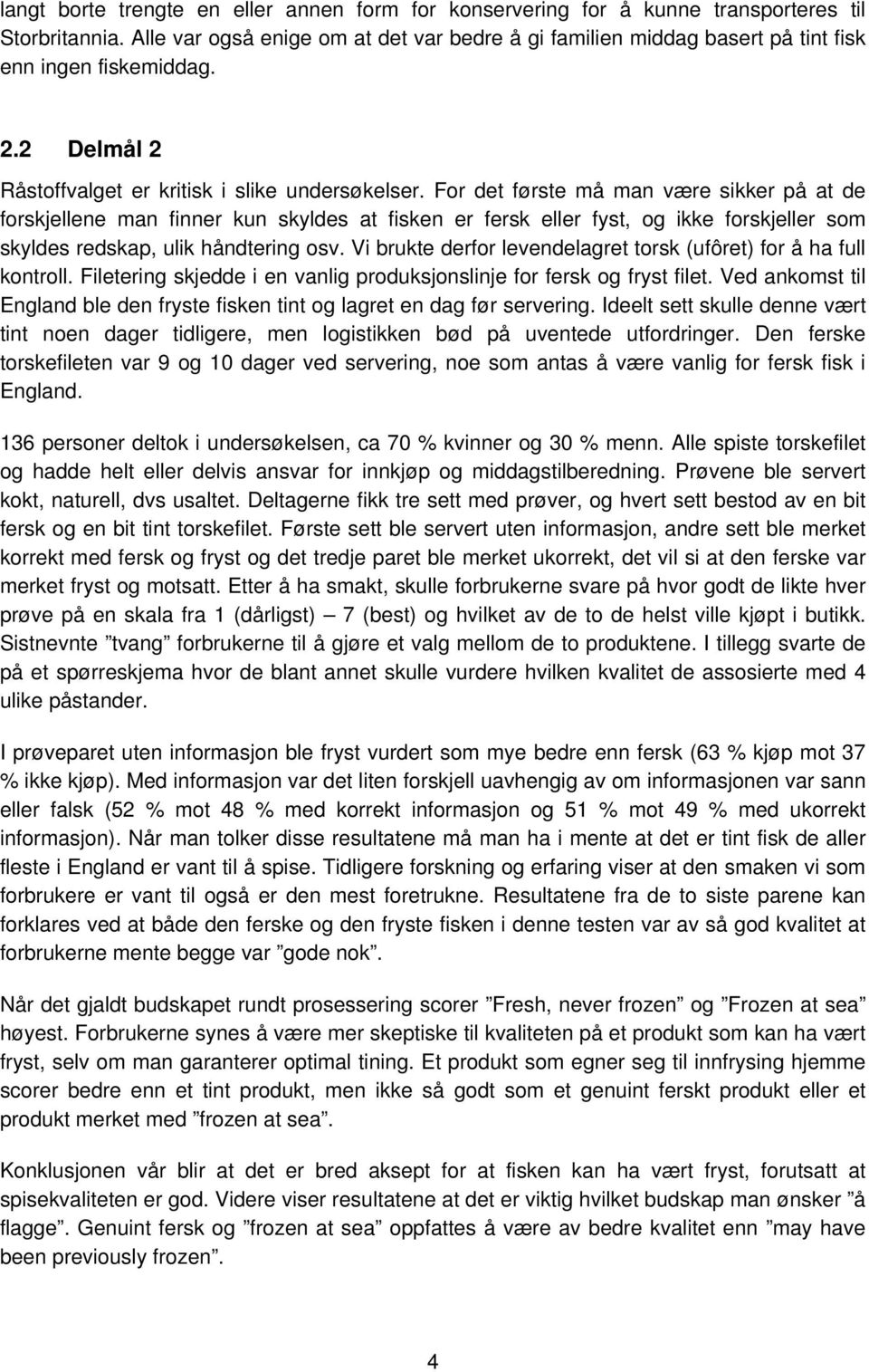 For det første må man være sikker på at de forskjellene man finner kun skyldes at fisken er fersk eller fyst, og ikke forskjeller som skyldes redskap, ulik håndtering osv.