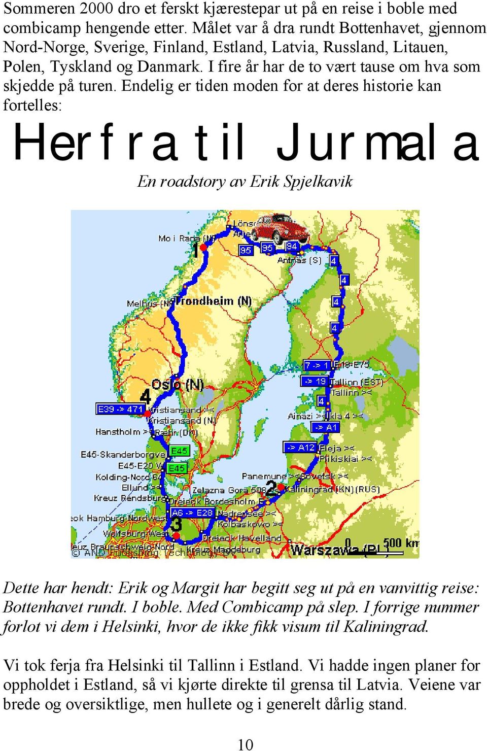 Endelig er tiden moden for at deres historie kan fortelles: Herfra til Jurmala En roadstory av Erik Spjelkavik Dette har hendt: Erik og Margit har begitt seg ut på en vanvittig reise: Bottenhavet