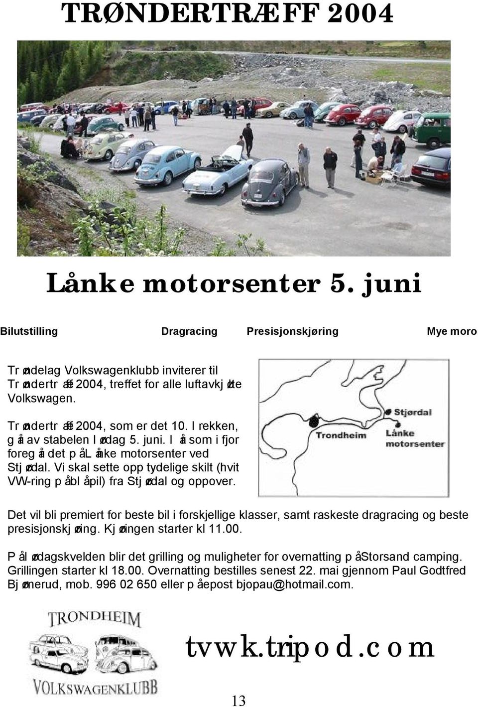 Vi skal sette opp tydelige skilt (hvit VW-ring p åbl å pil) fra Stj ørdal og oppover. Det vil bli premiert for beste bil i forskjellige klasser, samt raskeste dragracing og beste presisjonskj øring.