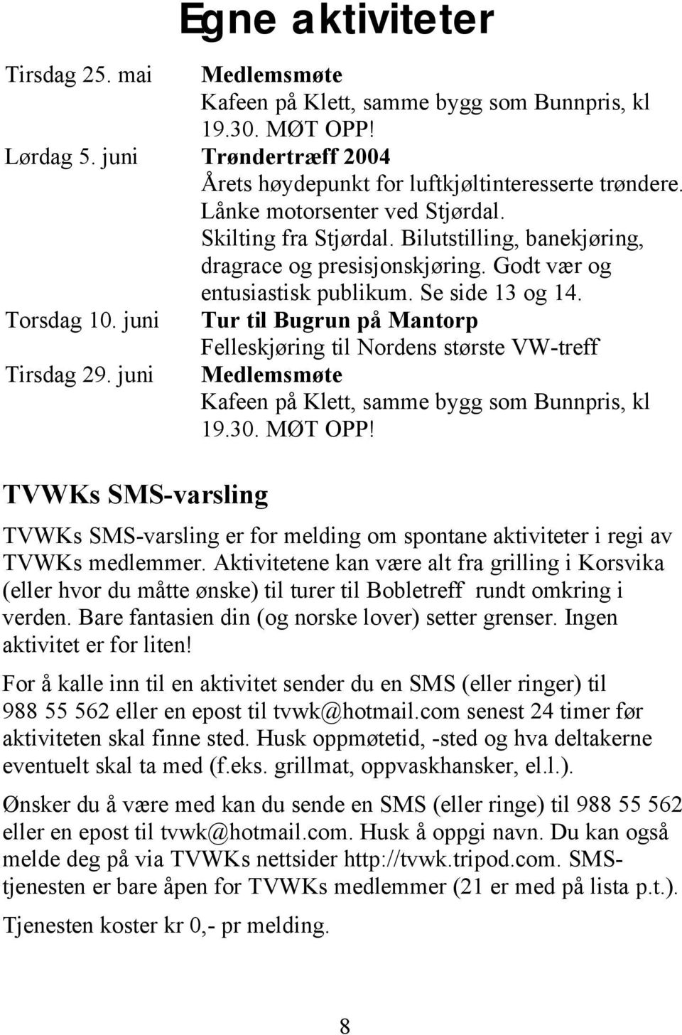 Ingen aktivitet er for liten! For å kalle inn til en aktivitet sender du en SMS (eller ringer) til 988 55 562 eller en epost til tvwk@hotmail.com senest 24 timer før aktiviteten skal finne sted.