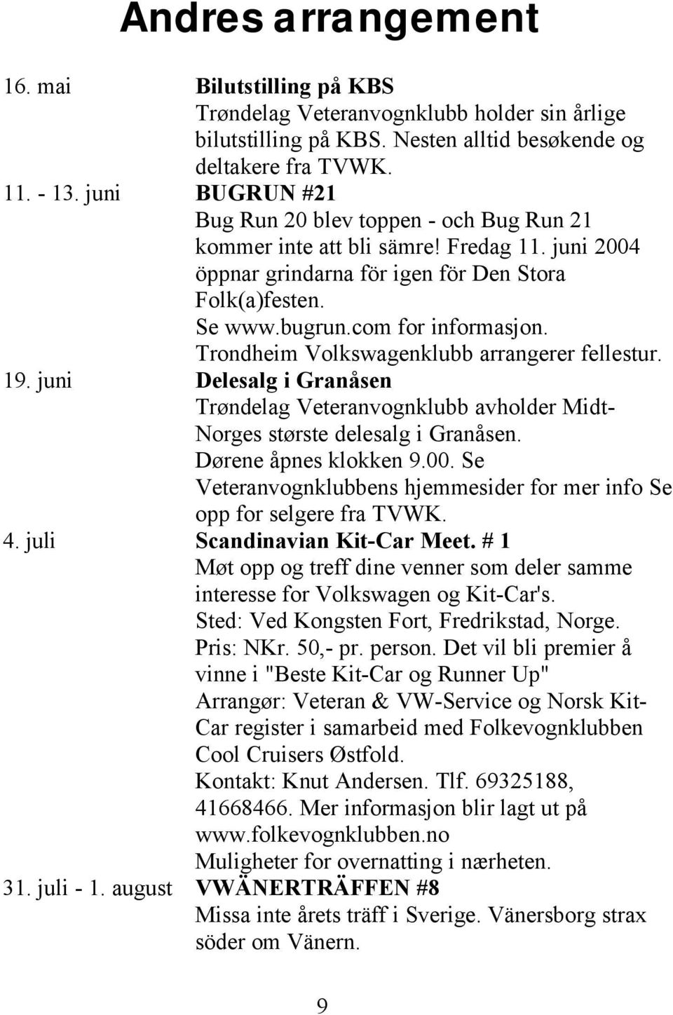 Trondheim Volkswagenklubb arrangerer fellestur. 19. juni Delesalg i Granåsen Trøndelag Veteranvognklubb avholder Midt- Norges største delesalg i Granåsen. Dørene åpnes klokken 9.00.