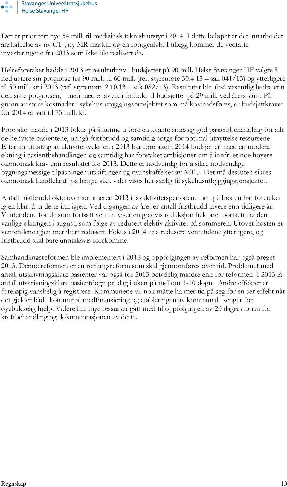 Helse Stavanger HF valgte å nedjustere sin prognose fra 90 mill. til 60 mill. (ref. styremøte 30.4.13 sak 041/13) og ytterligere til 50 mill. kr i 2013 (ref. styremøte 2.10.13 sak 082/13).