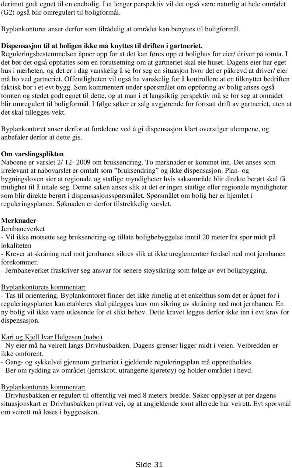 Reguleringsbestemmelsen åpner opp for at det kan føres opp et bolighus for eier/ driver på tomta. I det bør det også oppfattes som en forutsetning om at gartneriet skal eie huset.