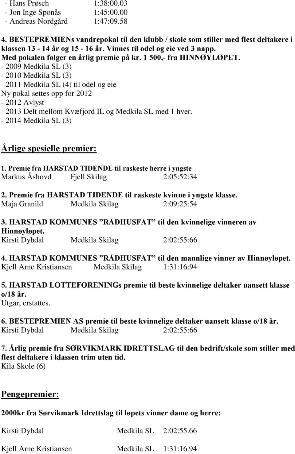 - 2009 Medkila SL (3) - 2010 Medkila SL (3) - 2011 Medkila SL (4) til odel og eie Ny pokal settes opp for 2012-2012 Avlyst - 2013 Delt mellom Kvæfjord IL og Medkila SL med 1 hver.